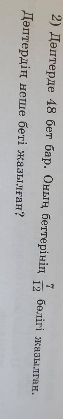 Дәптерде 48 бет бар. Оның беттерінің 7 бөлігі жазылған. 12Дәптердің неше беті жазылған? ​