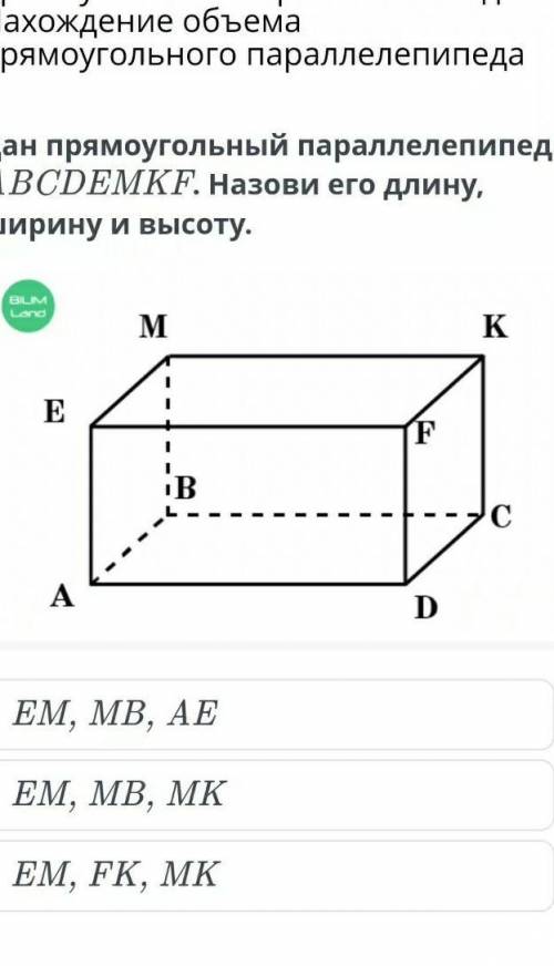 Дан прямоугольный параллелепипед ABCDEMKF. Назови его длину, ширину и высоту. ￼EM, MB, MKEM, MB, AEE