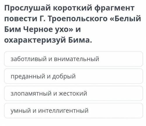 Прослушай короткий фрагмент повести Г. Троепольского «Белый Бим Черное ухо» и охарактеризуй Бима. зл