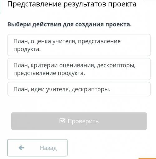 Выбери действия для создания проекта. план оценка учителя представление продукта план критерии оцени