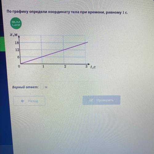 По графику определи координату тела при времени, равному 1 с. BILIM Lond X,M 18 12 6 0 1 2 Зt,с Верн