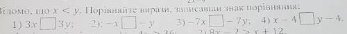 . Відомо, що x < у. Порівняйте вирази, записавши знак порівняння: 1) 3х3у; 2): -х - у 3) –7х- 7у;