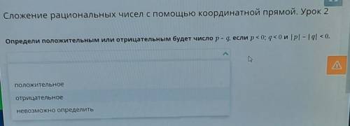 Определи положительным или отрицательным будет число р-q, если р< 0; 4<0 и [p] - Iql < 0. ​