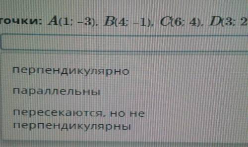 Даны точки: A(1; –3), B(4; –1), C(6; 4), D(3; 2). Как расположены прямые AB и CD?​