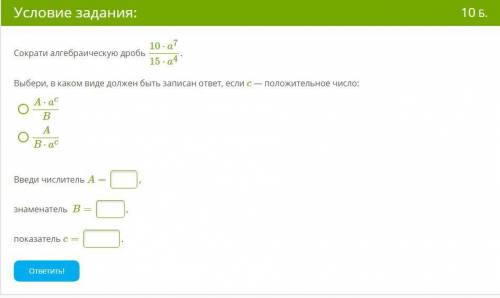Сократи алгебраическую дробь 10⋅a^7/15⋅a^4 Выбери, в каком виде должен быть записан ответ, если c —