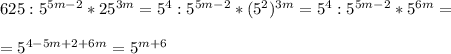 625:5^{5m-2}*25^{3m}=5^{4}:5^{5m-2}*(5^{2})^{3m}=5^{4}:5^{5m-2}*5^{6m}=\\\\=5^{4-5m+2+6m}=5^{m+6}