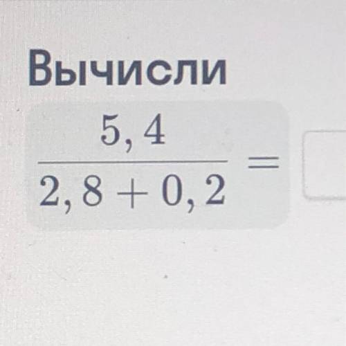 Вычисли 5, 4 ———— 2, 8 +0, 2