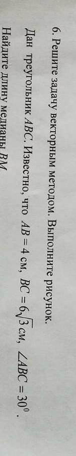 6. Решите задачу векторным методом. Вытолните рисунок. Дан треугольник АВС. Известно, что АВ %3 4 см