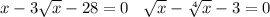 x - 3 \sqrt{x} - 28 = 0 \: \: \: \: \sqrt{x} - \sqrt[4]{x} - 3 = 0