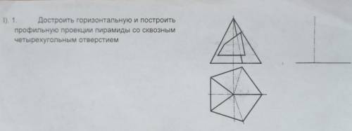 Достроить горизонтальную и построить профильную проекции пирамиды со сквозным четырехугольным отверс