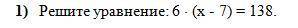 1) Решите уравнение: 6 . (х - 7) = 138