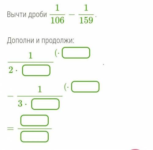 Вычти дроби 1/106−1/159.Дополни и продолжи: 1/2⋅(⋅−1/3⋅(⋅=.​