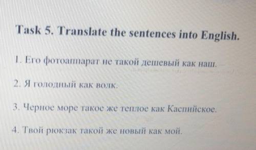 Task 5. Translate the sentences into English. .1. Его фотоаппарат не такой дешевый как наш.2. Я голо