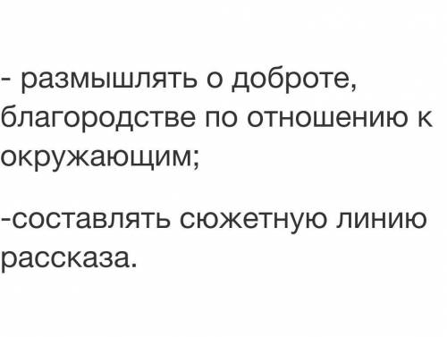 - размышлять о доброте, благородстве по отношению к окружающим; -составлять сюжетную линию рассказа.