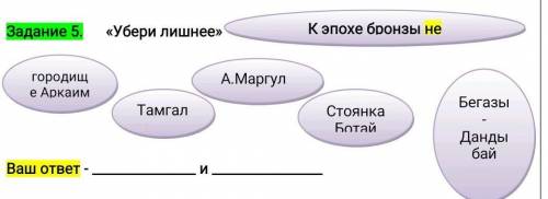 Задание 5. «Убери лишнее»К эпохе бронзы неА.Маргулгородищe АркаимБегазы -ДандыбаТамгалСтоянкаБотай​