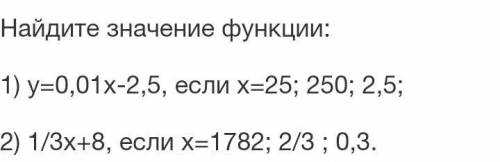 Мне нужна твоя Найдите значение функции: 1) у=0,01х-2,5, если х=25; 250; 2,5; 2) 1/3х+8, если х=1782