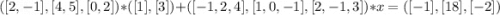 ([2,-1],[4,5],[0,2])*([1],[3])+([-1,2,4],[1,0,-1],[2,-1,3])*x=([-1],[18],[-2])