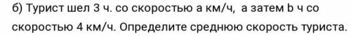 Составьте буквенное выражение для решения задачи. Б)Турист шёл 3ч со скоростью А км/ч, а затем B ч с