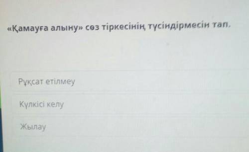 «Қамауға алыну» сөз тіркесінің түсіндірмесінтаn.Рұқсат етілмеуКүлкісі келуЖылау​