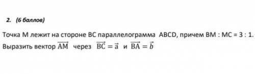 точка м лежит на стороне вс параллелограмма авсд,причем вм:мс=3:1 выразить вектор АМ через ВС=а и ВА