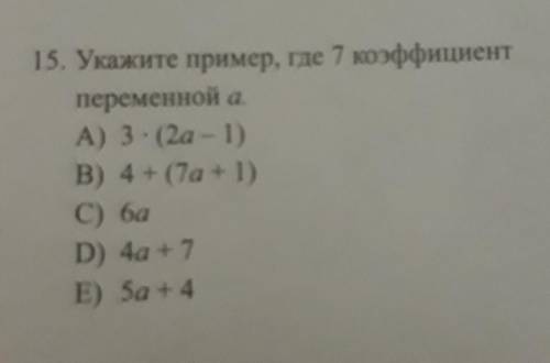 Укажите пример, где 7 коэффициент переменной а.А) 3 (2а - 1)В) 4+ (7а + 1)С) баD) 4а +7E) 5а + 4​