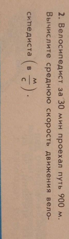 2. Велосипедист за 30 мин проехал путь 900 м. Вычислите среднюю скорость движения велосипедиста (в м