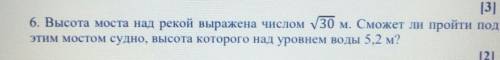 6. Высота моста над рекой выражена числом V30 м. Сможет ли пройти под этим мостом судно, высота кото