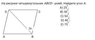 На рисунке четырехугольник abcd ромб найдите угол А А)25 В)30 C)54 D)40 E)75​