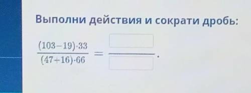 Выполни действие и сократи дробь:(103-19)*33/(47+16)*66=... CPOЧНО​