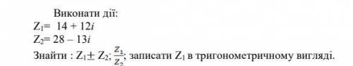 Виконати дії: Z1= 14 + 12iZ2= 28 – 13іНайти: Z1 ± Z2; ; записать Z1 в тригонометричном виде.