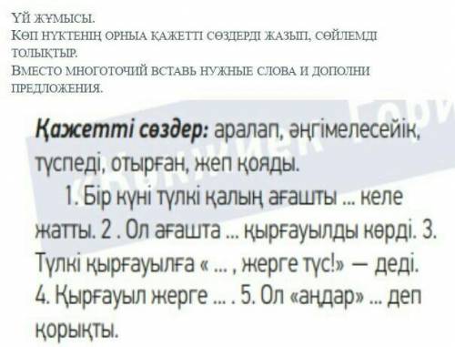 Көп нүктенің орныа қажетті сөздерді жазып, сөйлемді толықтыр. Вместо многоточий вставь нужные слова