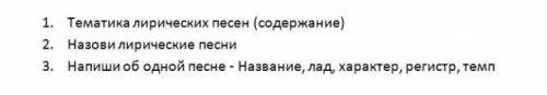 1. Тема лирических песен (содержание) 2. Назовилирические песни 3. Напишите об одной песне - Названи