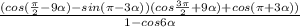 \frac{(cos(\frac{\pi}{2}-9\alpha)-sin(\pi-3\alpha))(cos\frac{3\pi}{2}+9\alpha)+cos(\pi+3\alpha))}{1-cos 6\alpha }