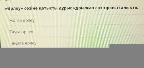 «Өрлеу» сөзіне қатысты дұрыс құрылған сөз тіркесті анықта. Автобусқа өрлеуТауға өрлеуЖолға өрлеуТеңі