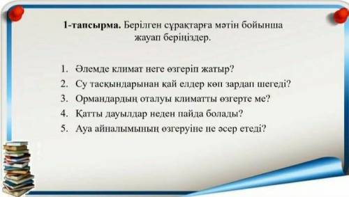 1- тапсырма. Берілген сұрақтарға мәтін бойынша жауап беріңіздер. 1. Әлемде климат неге өзгертіп жаты