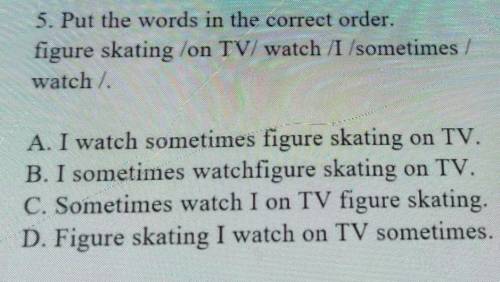 5. Put the words in the correct order. figure skating /on TV/ watch /I /sometimes |watch /A. I watch