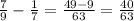 \frac{7}{9} - \frac{1}{7} = \frac{49 - 9}{63} =\frac{40}{63}