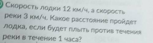 решить Скорость лодки 12 км/ч,а скорость реки 3 км/ч.Какое расстояние пройдёт лодка,если будет плыть