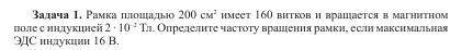 с решением. Рамка площадью 200 см2 имеет 160 витков и вращается в магнитном поле с индукцией 2 ∙ 10–