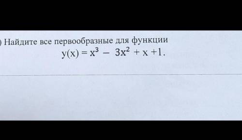 Найдите все первообразные для функции: y(x) =x в кубе - 3х в квадрате +х+1.