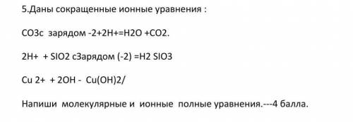 5.Даны сокращенные ионные уравнения : CO3c зарядом -2+2Н+=Н2О +СО2. 2Н+ + SIO2 cЗарядом (-2) =Н2 SIO