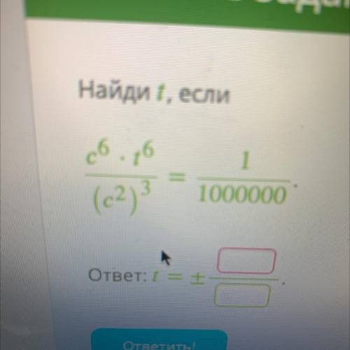 Найди t, если c6⋅t6 /(c2)3 = 1/1000000. ( это дробь) ответ: t=± .