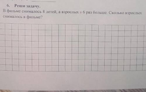 6. Реши задачу. в фильме снималось 8 детей, а взрослых в 6 раз больше. Сколько взрослыхснималось в ф