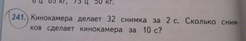 241. Кинокамера делает 32 снимка за 2 с. Сколько снимков сделает кинокамера за 10 с?​