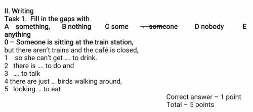 II. Writing Task 1. Fill in the gaps with A something, B nothing C some someone D nobody E anything0