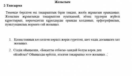 Төменде берілген екі тақырыптың бірін таңдап, жазба жұмысын орындаңыз. Жазылым жұмысында тақырыптан