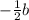 - \frac{1}{2} b