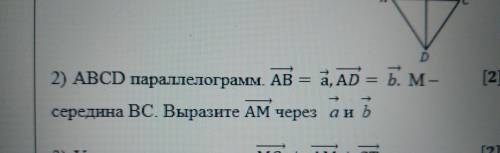 ABCDпараллелограмм. AB = а, AD = b. M-середина ВС. Выразите АМ через a и b