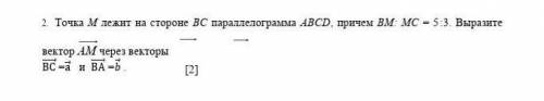 Точка М лежит на стороне ВС параллелограмма АВСD, причем ВМ: МС = 5:3. Выразите вектор АМ через вект