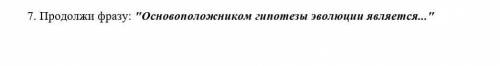 Продолжи фразу: Основоположником гипотезы эволюции является...